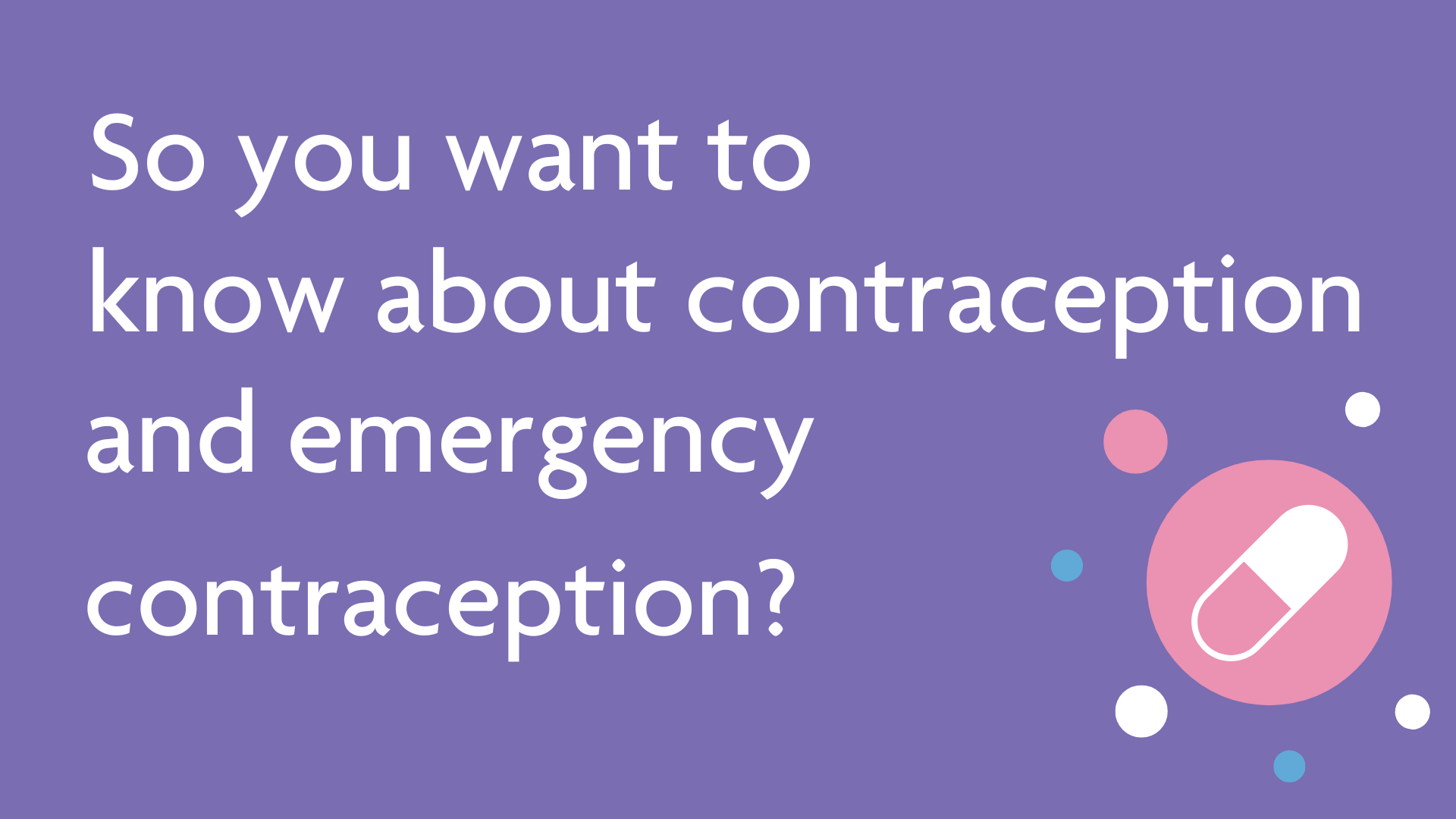 So you want to know more about contraception and emergency contraception?