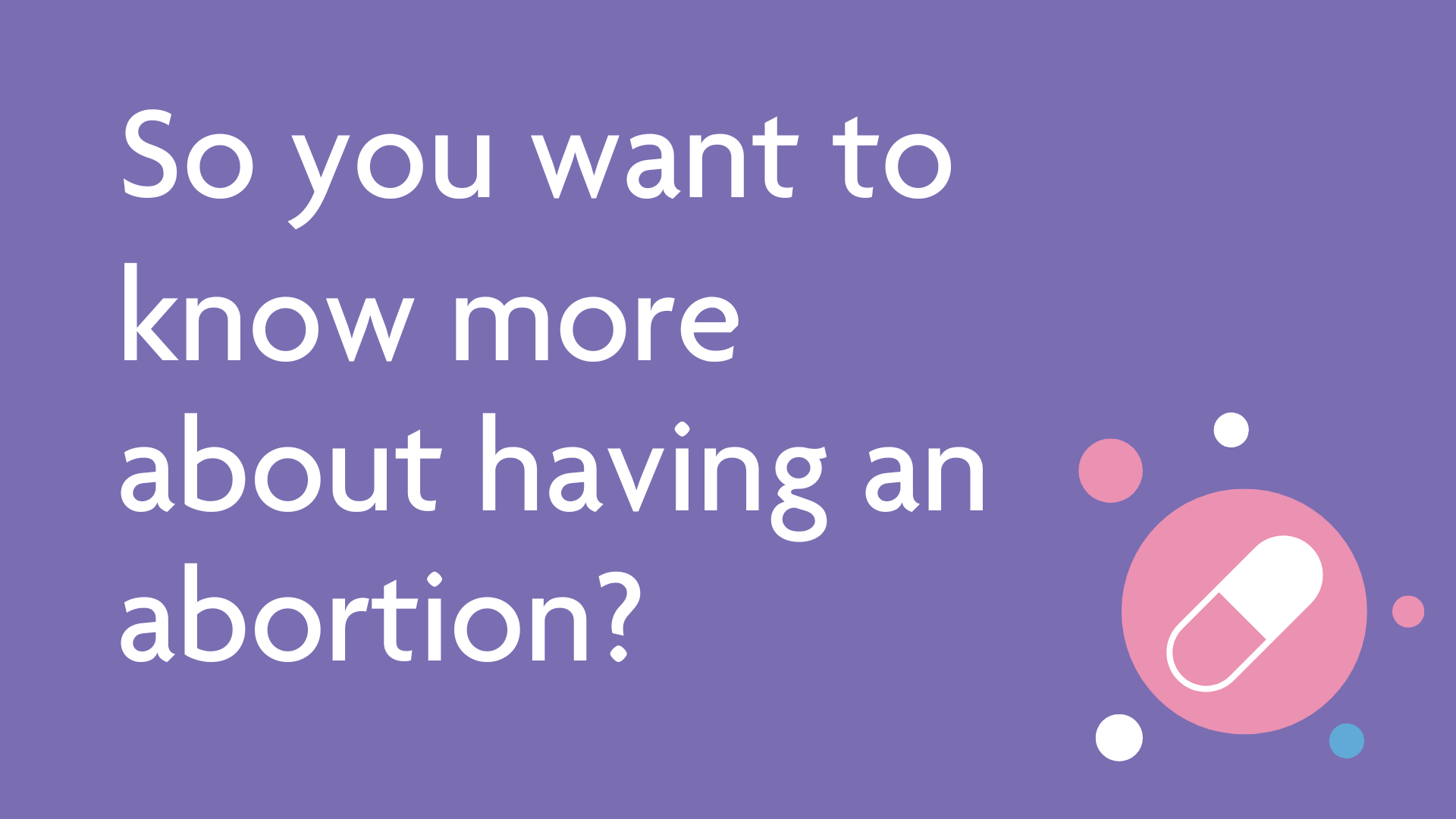 So you want to know more about having an abortion?