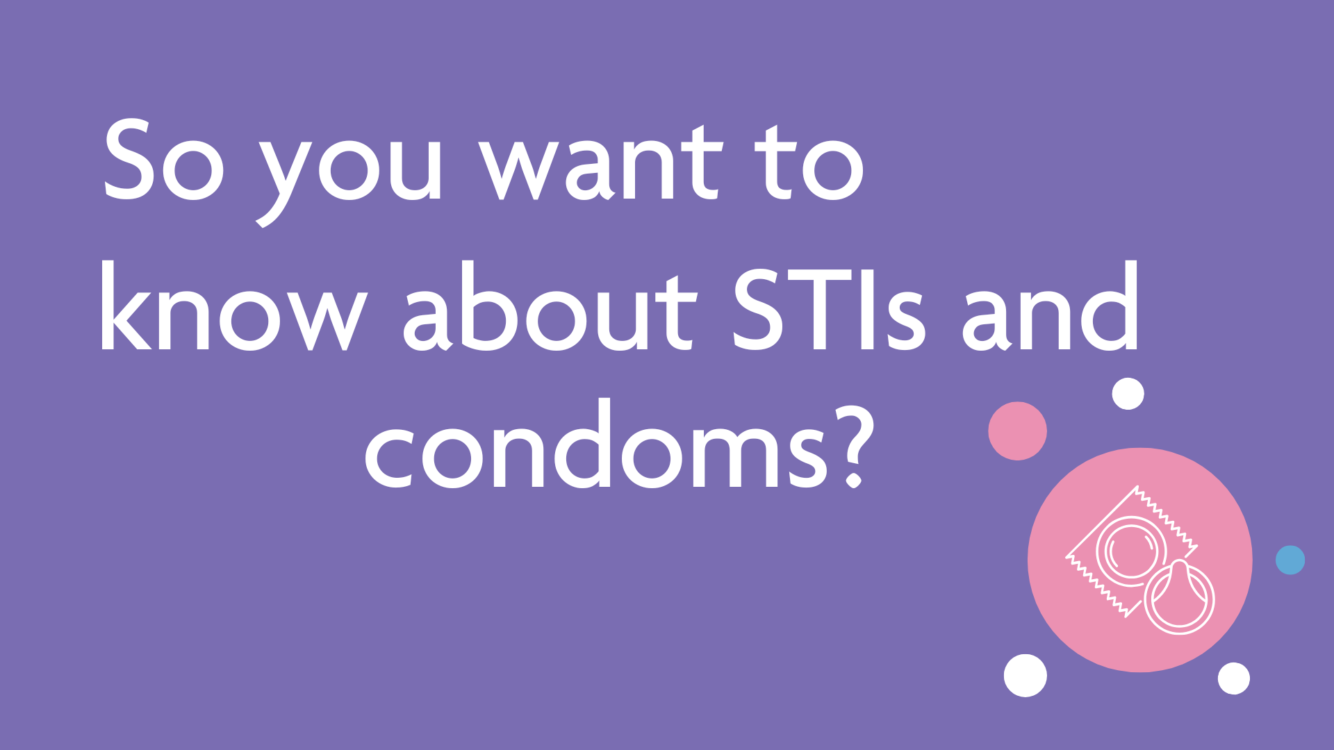 So you want to know more about STIs and condoms?
